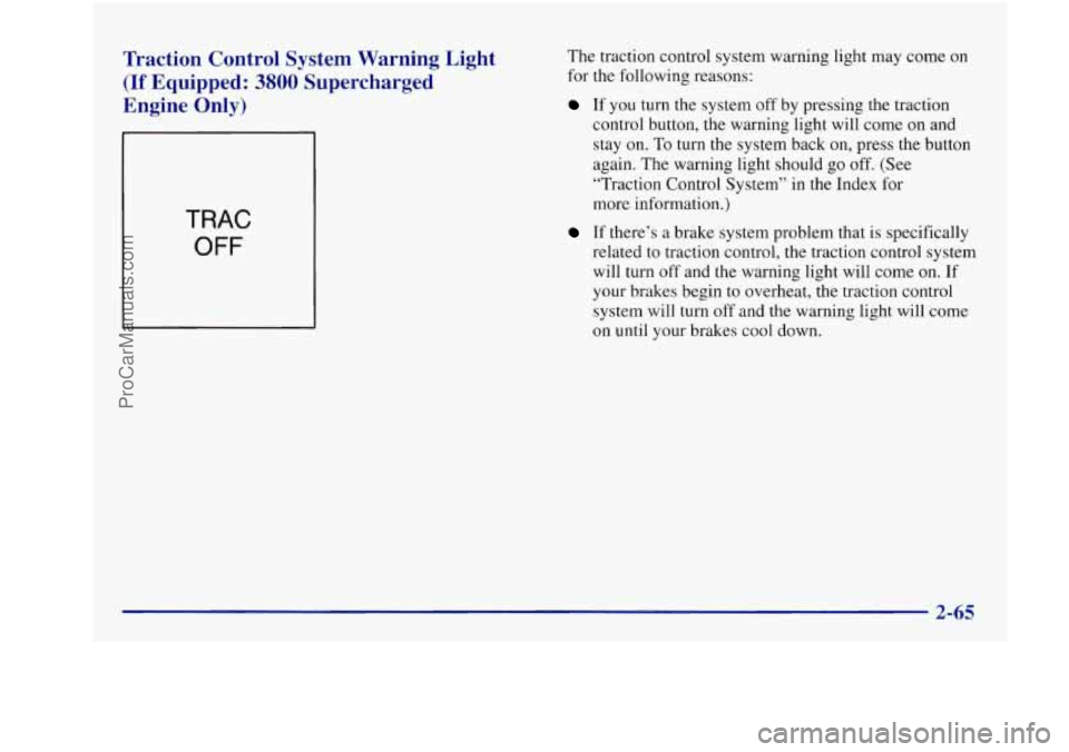 BUICK REGAL 1997  Owners Manual Traction  Control  System  Warning  Light 
(If Equipped: 3800 Supercharged 
Engine  Only) 
TRAC 
OFF 
The  traction  control  system  warning  light may come  on 
for  the  following  reasons: 
If  yo