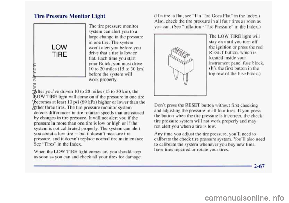 BUICK REGAL 1997  Owners Manual Tire  Pressure  Monitor  Light 
LOW 
TI RE 
The tire  pressure  monitor 
system  can  alert you to 
a 
large  change  in the  pressure 
in 
one tire.  The  system 
won’t  alert you before  you 
driv