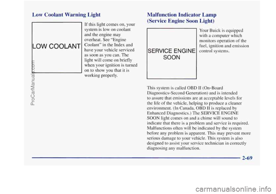 BUICK REGAL 1997  Owners Manual Low Coolant  Warning  Light 
I OW COOLANT 
If this light  comes  on,  your 
system  is low  on coolant 
and  the  engine  may 
overheat.  See “Engine 
Coolant”  in the  Index and 
have  your  vehi