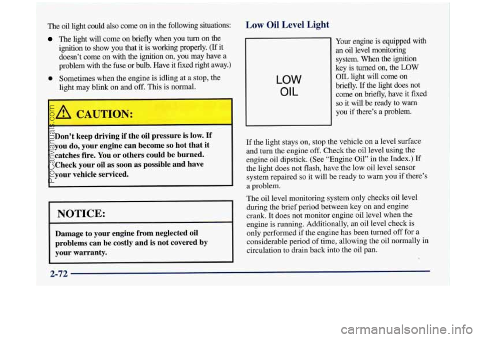 BUICK REGAL 1997  Owners Manual The oil light could also come  on  in the  following  situations: 
The light  will  come  on  briefly  when  you turn on  the 
ignition  to  show  you  that  it is  working  properly. 
(If it 
doesn