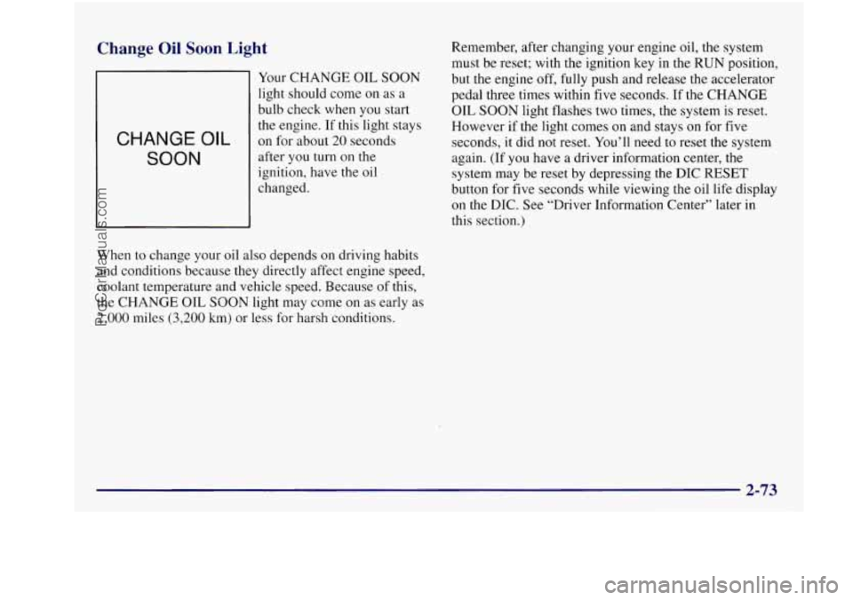 BUICK REGAL 1997  Owners Manual Change Oil Soon  Light 
CHANGE OIL 
SOON 
Your CHANGE OIL SOON 
light should  come  on as a 
bulb  check  when you start 
the  engine.  If this  light  stays 
on for about 20 seconds 
afte.r  you  tur