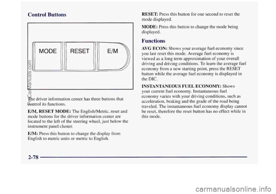 BUICK REGAL 1997 Owners Manual Control Buttons
The driver information center has three buttons that
control its functions.
EM, RESET MODE: The EnglishMetric, reset and
mode buttons for
the driver information center a BUICK REGAL 1997 Owners Manual Control Buttons
The driver information center has three buttons that
control its functions.
EM, RESET MODE: The EnglishMetric, reset and
mode buttons for
the driver information center a