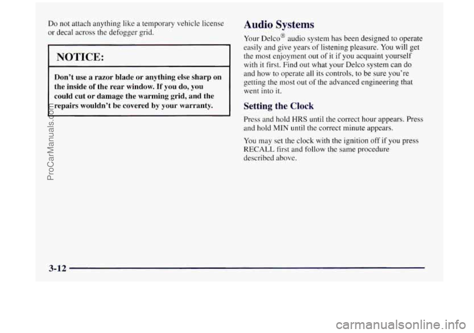 BUICK REGAL 1997 Owners Manual Do not attach anything like a temporary vehicle license
or decal across the defogger grid.
[NOTICE:
Don’t use a razor blade or anything else sharp on
the inside
of the rear window. BUICK REGAL 1997 Owners Manual Do not attach anything like a temporary vehicle license
or decal across the defogger grid.
[NOTICE:
Don’t use a razor blade or anything else sharp on
the inside
of the rear window.
