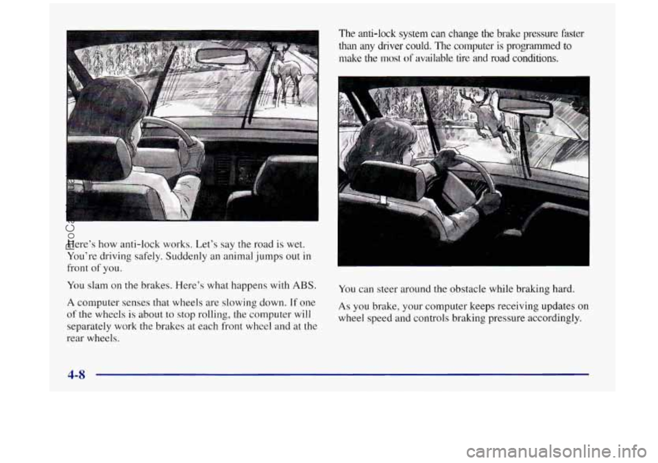 BUICK REGAL 1997 Owners Manual I 1
Here’s how anti-lock works. Let’s say the road is wet.
You’re driving safely. Suddenly
an animal jumps out in
front of you.
You slam on the brakes. Here’s what happens with
A BUICK REGAL 1997 Owners Manual I 1
Here’s how anti-lock works. Let’s say the road is wet.
You’re driving safely. Suddenly
an animal jumps out in
front of you.
You slam on the brakes. Here’s what happens with
A
