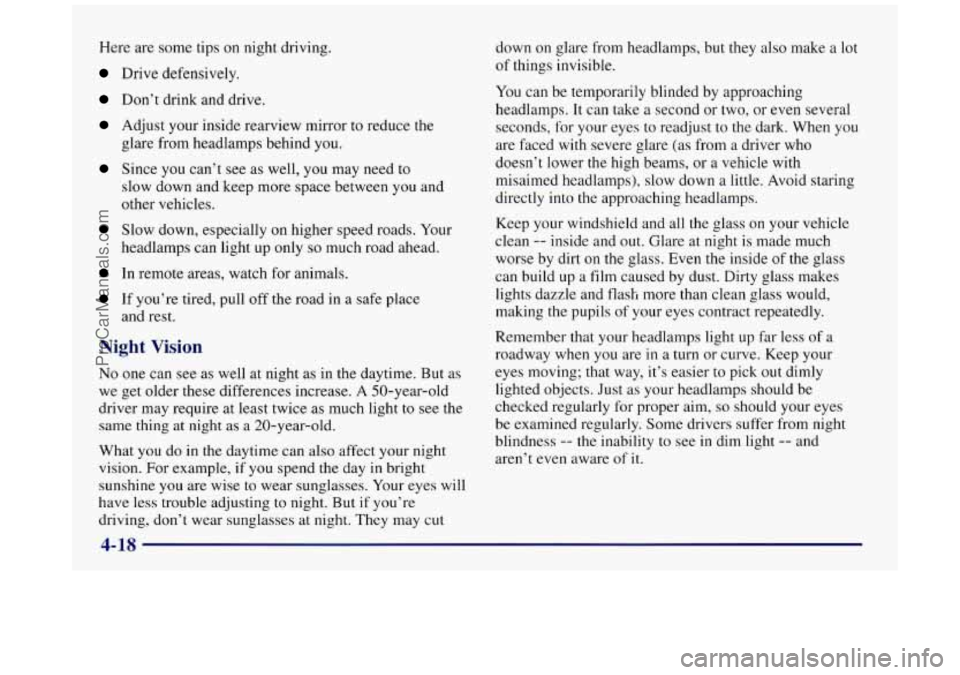 BUICK REGAL 1997 Owners Manual Here are some tips on night driving.
Drive defensively.
Don’t drink and drive.
Adjust your inside rearview mirror to reduce the
glare from headlamps behind you.
Since you can’t see a BUICK REGAL 1997 Owners Manual Here are some tips on night driving.
Drive defensively.
Don’t drink and drive.
Adjust your inside rearview mirror to reduce the
glare from headlamps behind you.
Since you can’t see a