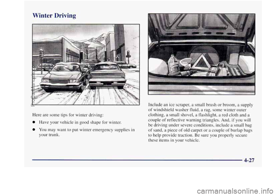 BUICK REGAL 1997 Owners Manual Winter Driving
Here are some tips for winter driving:
Have your vehicle in good shape for winter.
You may want to put winter emergency supplies in
your trunk. Include
an ice scraper BUICK REGAL 1997 Owners Manual Winter Driving
Here are some tips for winter driving:
Have your vehicle in good shape for winter.
You may want to put winter emergency supplies in
your trunk. Include
an ice scraper