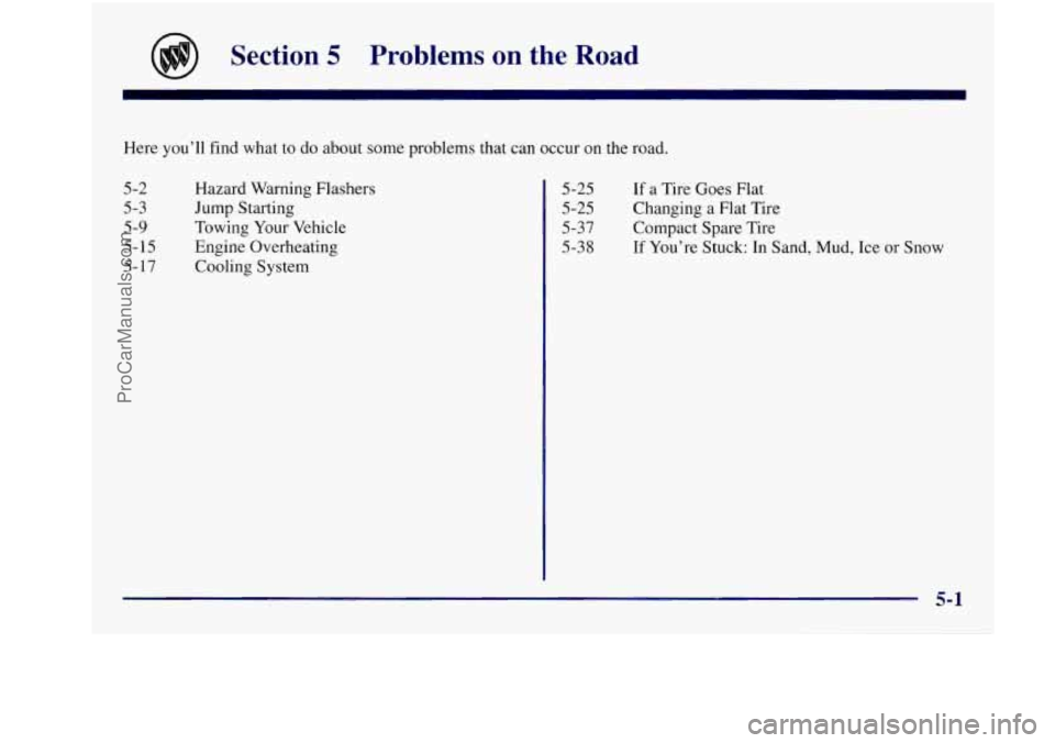 BUICK REGAL 1997 Owners Manual Section 5 Problems on the Road
Here you’ll find what to do about some problems that can occur on the road.
5-2 Hazard Warning Flashers
5-3 Jump Starting
5-9 Towing Your Vehicle
5- BUICK REGAL 1997 Owners Manual Section 5 Problems on the Road
Here you’ll find what to do about some problems that can occur on the road.
5-2 Hazard Warning Flashers
5-3 Jump Starting
5-9 Towing Your Vehicle
5-
