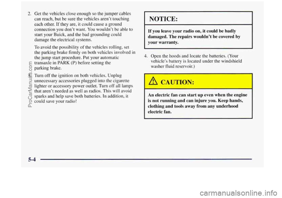 BUICK REGAL 1997  Owners Manual 2. 
3. 
Get  the vehicles  close  enough so the jumper  cables 
can  reach, but  be 
sure the vehicles aren’t touching 
each  other. 
If they are,  it could  cause a ground 
connection  you don’t 