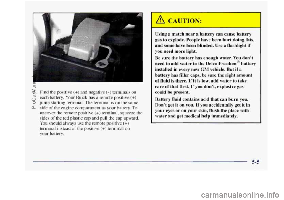 BUICK REGAL 1997 Owners Manual 5. Find the positive (+) and negative (-) terminals on
each battery. Your Buick has
a remote positive (+)
jump starting terminal. The terminal is on the same
side
of the engine compartm BUICK REGAL 1997 Owners Manual 5. Find the positive (+) and negative (-) terminals on
each battery. Your Buick has
a remote positive (+)
jump starting terminal. The terminal is on the same
side
of the engine compartm