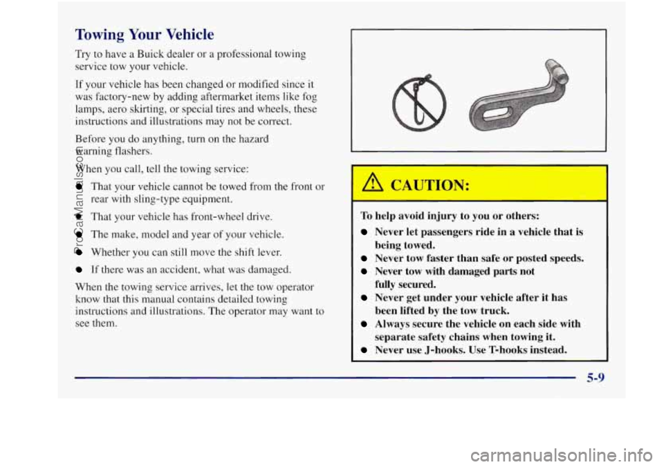BUICK REGAL 1997 Owners Manual Towing Your Vehicle
Try to have a Buick dealer or a professional towing
service tow your vehicle.
If your vehicle has been changed or modified since it
was factory-new by adding afterma BUICK REGAL 1997 Owners Manual Towing Your Vehicle
Try to have a Buick dealer or a professional towing
service tow your vehicle.
If your vehicle has been changed or modified since it
was factory-new by adding afterma