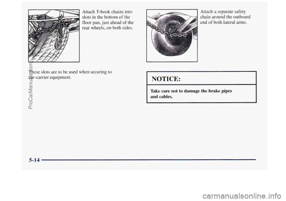BUICK REGAL 1997 Owners Manual Attach T-hook chains into
slots in
the bottom of the
floor pan,
just ahead of the
rear wheels, on both sides.
These
slots are to be used when securing to
car-carrier equipment. Attach BUICK REGAL 1997 Owners Manual Attach T-hook chains into
slots in
the bottom of the
floor pan,
just ahead of the
rear wheels, on both sides.
These
slots are to be used when securing to
car-carrier equipment. Attach