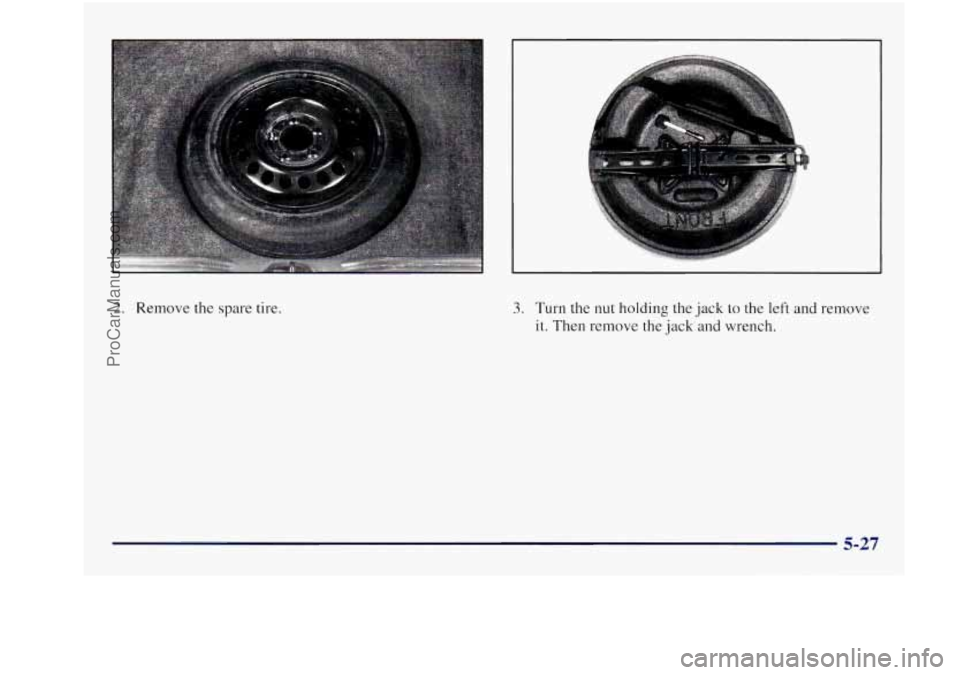 BUICK REGAL 1997 Owners Manual 2. Remove the spare tire. 3. Turn the nut holding the jack to the left and remove
it. Then remove the jack and wrench.
5-27
ProCarManuals.com BUICK REGAL 1997 Owners Manual 2. Remove the spare tire. 3. Turn the nut holding the jack to the left and remove
it. Then remove the jack and wrench.
5-27
ProCarManuals.com