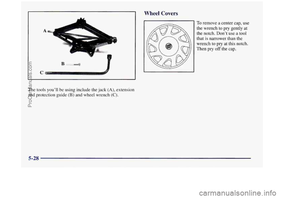BUICK REGAL 1997 Owners Manual x
":!
C
The tools youll be using include the jack (A), extension
and protection guide
(B) and wheel wrench (C).
Wheel Covers
To remove a center cap, use
the wrench to pry gently at
BUICK REGAL 1997 Owners Manual x
":!
C
The tools youll be using include the jack (A), extension
and protection guide
(B) and wheel wrench (C).
Wheel Covers
To remove a center cap, use
the wrench to pry gently at