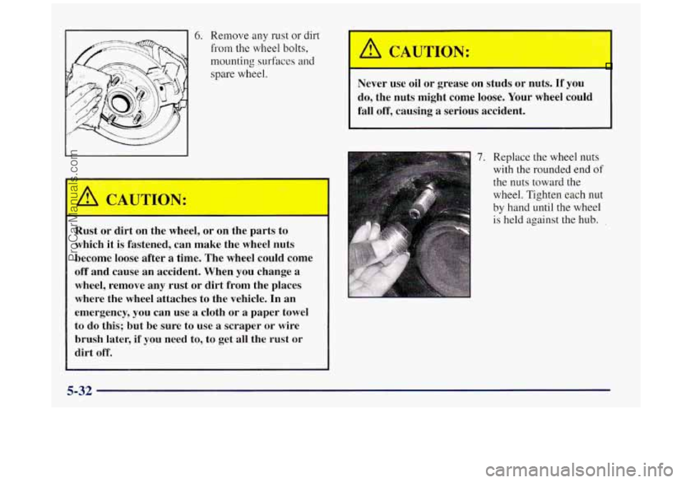 BUICK REGAL 1997 Owners Manual 6. Remove any rust or dirt
from the wheel bolts,
mounting surfaces and
spare wheel.
Rust or dirt on the wheel, or on the parts to
which it is fastened, can make the wheel nuts BUICK REGAL 1997 Owners Manual 6. Remove any rust or dirt
from the wheel bolts,
mounting surfaces and
spare wheel.
Rust or dirt on the wheel, or on the parts to
which it is fastened, can make the wheel nuts