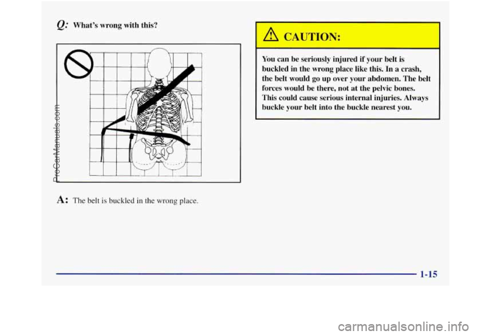 BUICK REGAL 1997 Owners Manual Whats  wrong with this? 
A: The belt is buckled in the wrong place. 
You can be  seriously  injured if your  belt is 
buckled  in  the wrong  place  like  this.  In 
a crash, 
the  belt  would  go  u