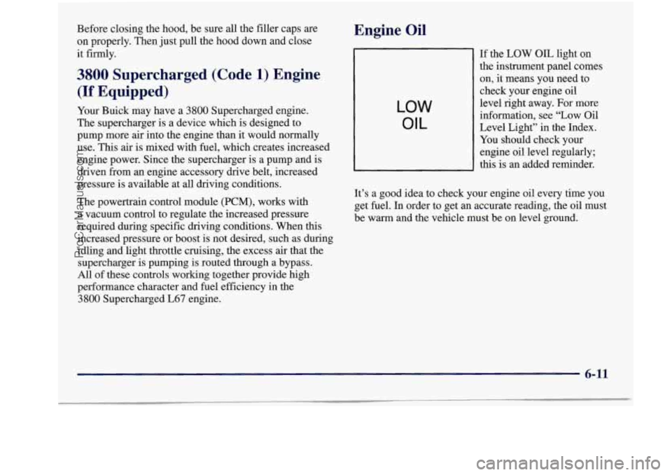 BUICK REGAL 1997 Owners Manual Before closing the hood, be sure all the filler caps are
on properly. Then just pull the hood down and close
it firmly.
3800 Supercharged (Code 1) Engine
(If Equipped)
Your Buick BUICK REGAL 1997 Owners Manual Before closing the hood, be sure all the filler caps are
on properly. Then just pull the hood down and close
it firmly.
3800 Supercharged (Code 1) Engine
(If Equipped)
Your Buick