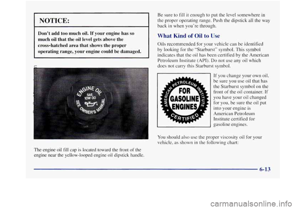 BUICK REGAL 1997 Owners Manual NOTICE:
Don’t add too much oil. If your engine has so
much oil that the oil level gets above the
cross-hatched area that shows the proper
operating range, your engine could
BUICK REGAL 1997 Owners Manual NOTICE:
Don’t add too much oil. If your engine has so
much oil that the oil level gets above the
cross-hatched area that shows the proper
operating range, your engine could