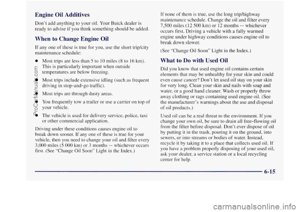 BUICK REGAL 1997 Owners Manual Engine Oil Additives
Don’t add anything to your oil. Your Buick dealer is
ready to advise
if you think something should be added.
When to Change Engine Oil
If any one of these is tru BUICK REGAL 1997 Owners Manual Engine Oil Additives
Don’t add anything to your oil. Your Buick dealer is
ready to advise
if you think something should be added.
When to Change Engine Oil
If any one of these is tru
