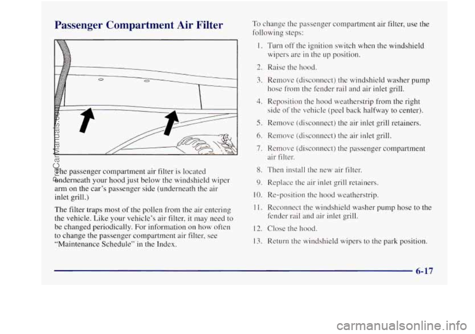 BUICK REGAL 1997 Owners Manual Passenger Compartment Air Filter
The passenger compartment air filter is located
underneath your hood just below the windshield wiper
arm on the car’s passenger side (underneath
t BUICK REGAL 1997 Owners Manual Passenger Compartment Air Filter
The passenger compartment air filter is located
underneath your hood just below the windshield wiper
arm on the car’s passenger side (underneath
t
