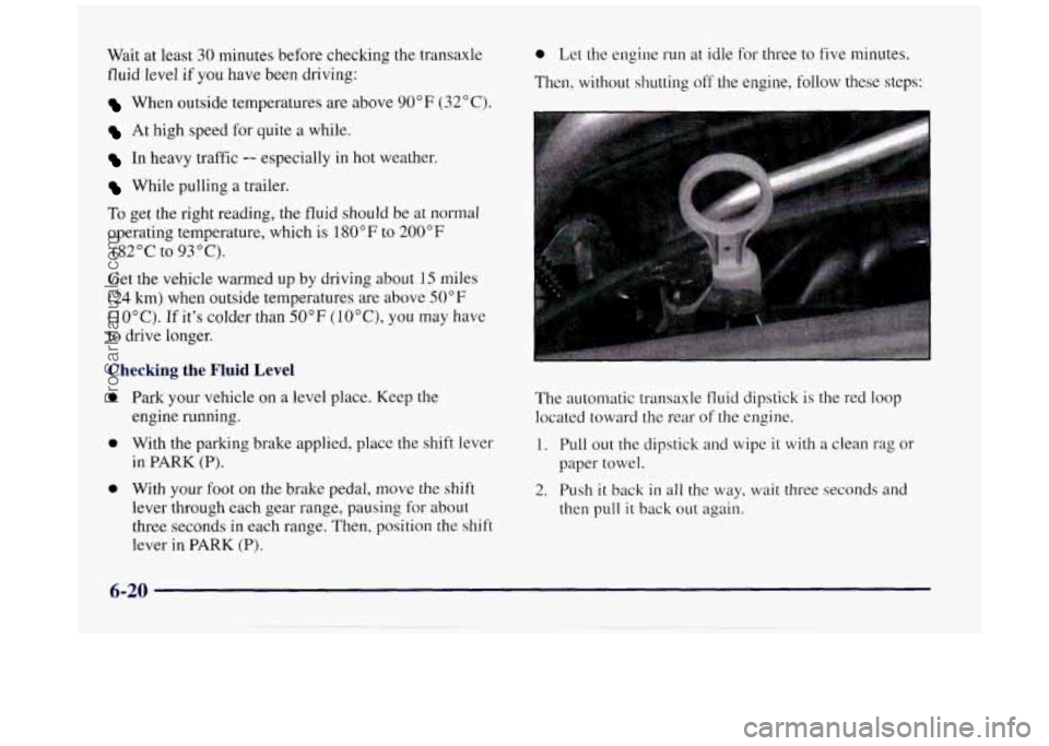 BUICK REGAL 1997 Owners Manual Wait at least 30 minutes before checking the transaxle
fluid level
if you have been driving:
When outside temperatures are above 90°F (32°C).
At high speed for quite a while.
In heav BUICK REGAL 1997 Owners Manual Wait at least 30 minutes before checking the transaxle
fluid level
if you have been driving:
When outside temperatures are above 90°F (32°C).
At high speed for quite a while.
In heav