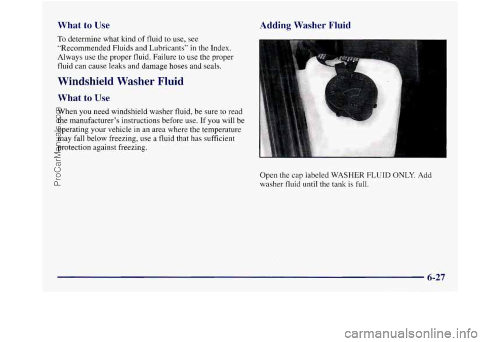 BUICK REGAL 1997 Owners Manual What to Use
To determine what kind of fluid to use, see
“Recommended Fluids and Lubricants’’
in the Index.
Always use the proper fluid. Failure to
use the proper
fluid can ca BUICK REGAL 1997 Owners Manual What to Use
To determine what kind of fluid to use, see
“Recommended Fluids and Lubricants’’
in the Index.
Always use the proper fluid. Failure to
use the proper
fluid can ca