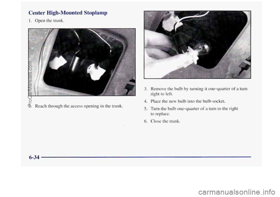 BUICK REGAL 1997 Owners Manual Center High-Mounted Stoplamp
1. Open the trunk.
2. Reach through the access opening in the trunk.
3.
4.
5.
6.
Remove the bulb by turning it one-quarter of a turn
right
to left.
Place the BUICK REGAL 1997 Owners Manual Center High-Mounted Stoplamp
1. Open the trunk.
2. Reach through the access opening in the trunk.
3.
4.
5.
6.
Remove the bulb by turning it one-quarter of a turn
right
to left.
Place the