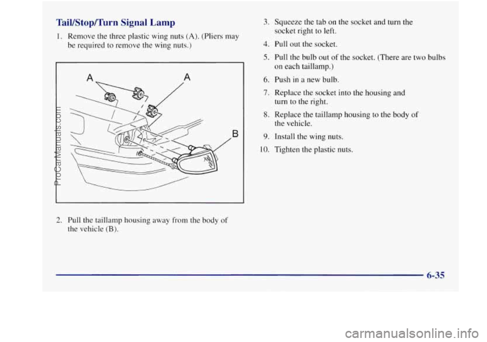 BUICK REGAL 1997 Owners Manual TaiVStop/Turn Signal Lamp
1. Remove the three plastic wing nuts (A). (Pliers may
be required
to remove the wing nuts.)
A
B
2. Pull the taillamp housing away from the body of
the vehicle BUICK REGAL 1997 Owners Manual TaiVStop/Turn Signal Lamp
1. Remove the three plastic wing nuts (A). (Pliers may
be required
to remove the wing nuts.)
A
B
2. Pull the taillamp housing away from the body of
the vehicle