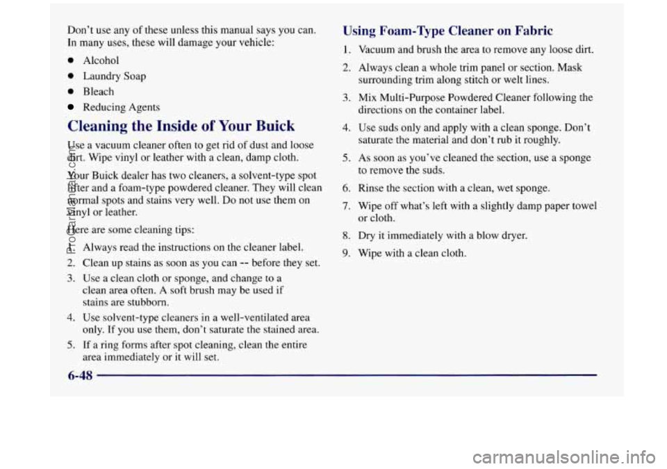 BUICK REGAL 1997 Owners Manual Don’t use any of these unless this manual says you can.
In many uses, these will damage your vehicle:
0 Alcohol
0 Laundry Soap
0 Bleach
Reducing Agents
Cleaning the Inside of Your Bui BUICK REGAL 1997 Owners Manual Don’t use any of these unless this manual says you can.
In many uses, these will damage your vehicle:
0 Alcohol
0 Laundry Soap
0 Bleach
Reducing Agents
Cleaning the Inside of Your Bui