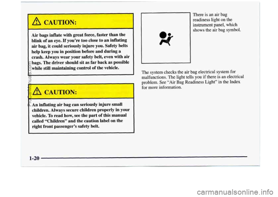 BUICK REGAL 1997  Owners Manual I 
I 
Air bags inflate  with great  force,  faster  than  the 
blink 
of an  eye. If you’re  too  close  to an inflating 
air bag, it could  seriously  injure you. Safety  belts 
help  keep  you in 