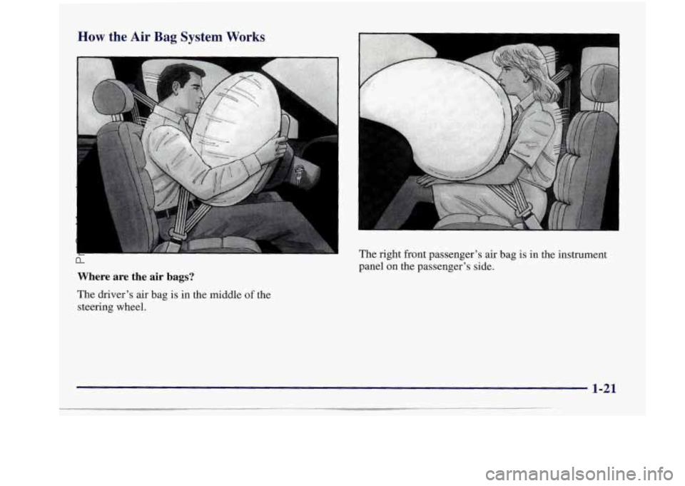BUICK REGAL 1997  Owners Manual How the Air Bag System Works 
Where  are  the air bags? 
The  driver’s  air  bag is in  the  middle of the 
steering  wheel.  The  right  front  passenger’s 
air bag  is  in  the  instrument 
pane