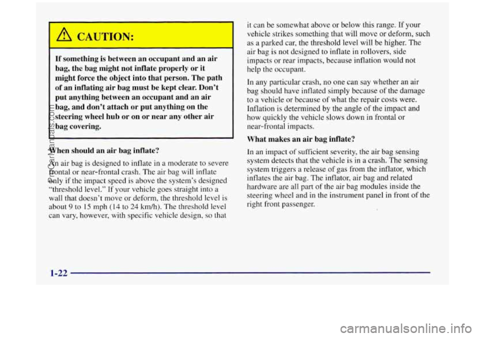 BUICK REGAL 1997  Owners Manual If something  is  between an occupant  and  an  air 
bag,  the  bag  might  not  inflate  properly  or  it 
might  force  the  object  into  that  person.  The  path 
of  an  inflating  air bag  must 