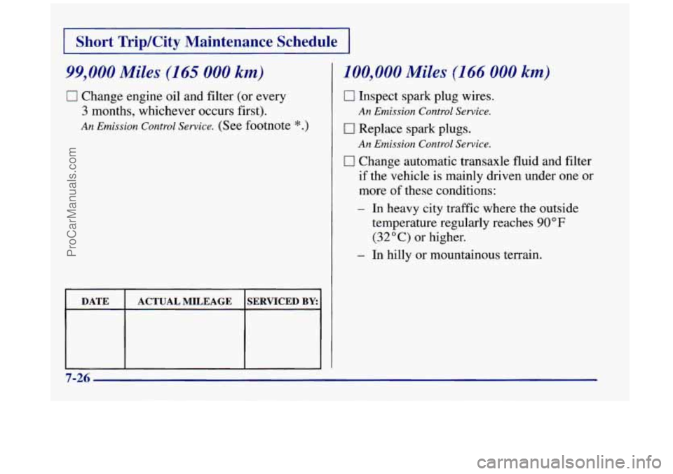 BUICK REGAL 1997 Owners Manual I Short TripKity Maintenance Schedule I
99,000 Miles (165 000 km)
0 Change engine oil and filter (or every
3 months, whichever occurs first).
An Emission Control Service. (See footnote *.) BUICK REGAL 1997 Owners Manual I Short TripKity Maintenance Schedule I
99,000 Miles (165 000 km)
0 Change engine oil and filter (or every
3 months, whichever occurs first).
An Emission Control Service. (See footnote *.)