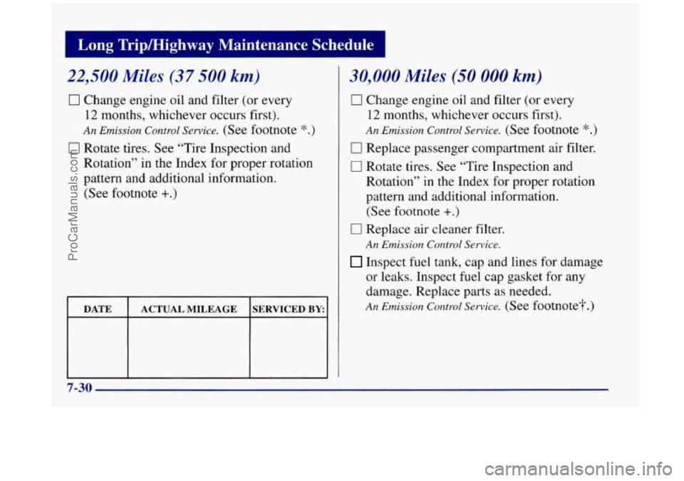 BUICK REGAL 1997 Owners Manual 22,500 Miles (37 500 km)
0 Change engine oil and filter (or every
12 months, whichever occurs first).
An Emission Control Service. (See footnote *.)
0 Rotate tires. See “Tire Inspection an BUICK REGAL 1997 Owners Manual 22,500 Miles (37 500 km)
0 Change engine oil and filter (or every
12 months, whichever occurs first).
An Emission Control Service. (See footnote *.)
0 Rotate tires. See “Tire Inspection an