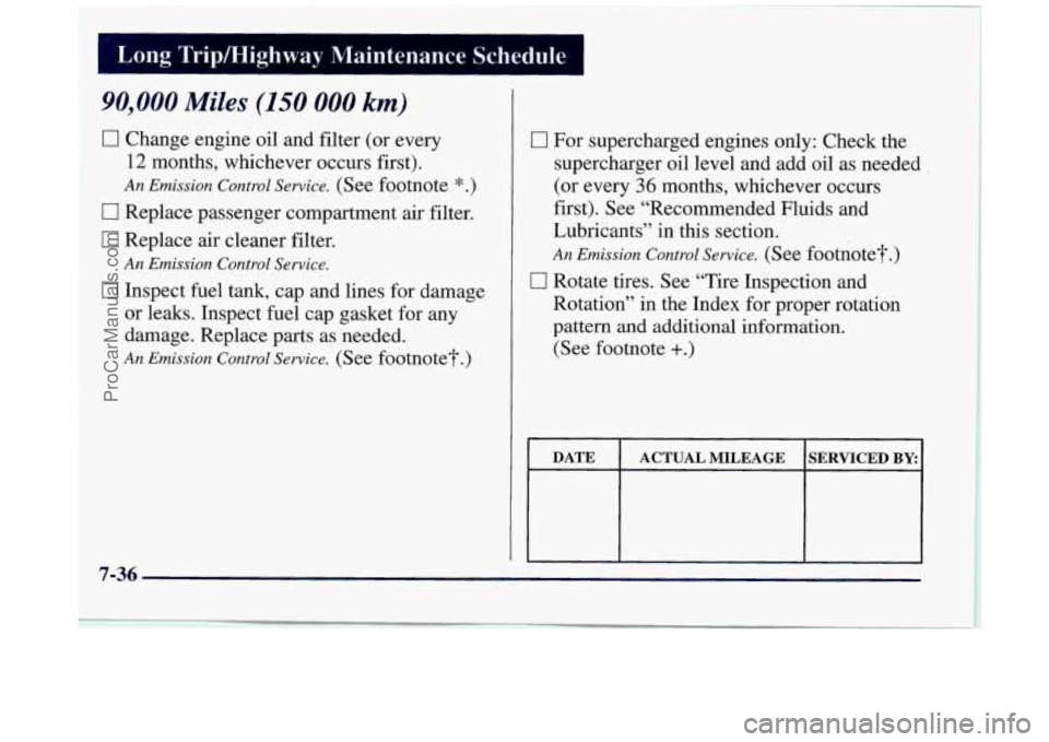 BUICK REGAL 1997 Owners Manual Long Tripmighway Maintenance Schedule
90,000 Miles (150 000 km)
0 Change engine oil and filter (or every
12 months, whichever occurs first).
An Emission Control Service. (See footnote *.) BUICK REGAL 1997 Owners Manual Long Tripmighway Maintenance Schedule
90,000 Miles (150 000 km)
0 Change engine oil and filter (or every
12 months, whichever occurs first).
An Emission Control Service. (See footnote *.)