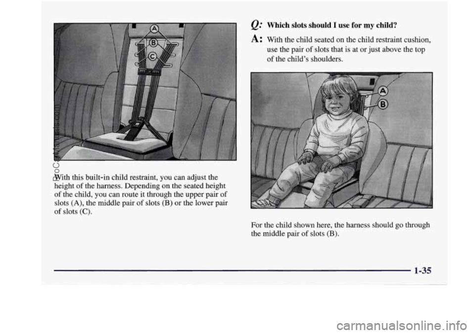 BUICK REGAL 1997 Service Manual With this built-in  child  restraint,  you  can  adjust  the 
height 
of the  harness.  Depending  on  the  seated  height 
of the  child,  you  can  route  it through  the  upper  pair of 
slots (A),