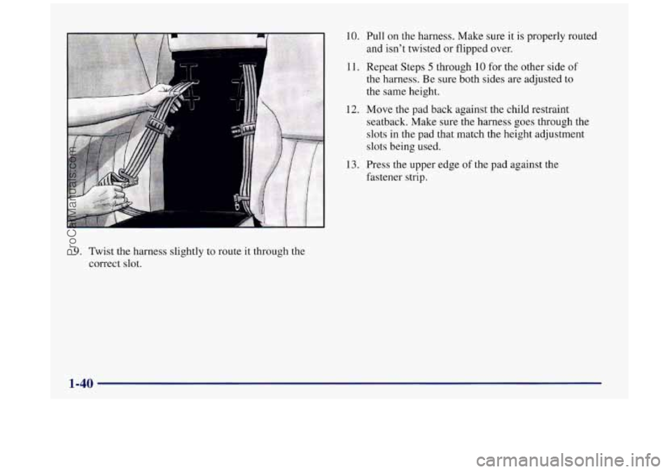 BUICK REGAL 1997 Workshop Manual 9. Twist the  harness slightly to route it through the 
correct 
slot. 
10. Pull on the harness.  Make  sure it is  properly routed 
and isn’t twisted  or flipped over. 
11. Repeat  Steps 5 through 