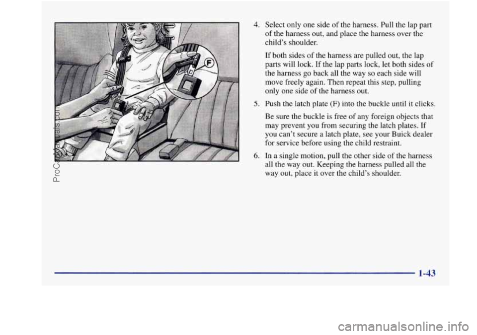 BUICK REGAL 1997 Workshop Manual 4. 
5. 
6. 
Select only one  side  of the  harness.  Pull the lap  part 
of  the  harness  out,  and place  the  harness  over the 
childs  shoulder. 
If  both  sides 
of the  harness  are  pulled ou