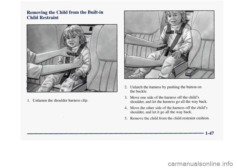 BUICK REGAL 1997 Repair Manual Removing the Child from the Built-in
Child Restraint
1. Unfasten the shoulder harness clip.
2.
3.
4.
5.
Unlatch the harness by pushing the button on
the buckle.
Move one sid BUICK REGAL 1997 Repair Manual Removing the Child from the Built-in
Child Restraint
1. Unfasten the shoulder harness clip.
2.
3.
4.
5.
Unlatch the harness by pushing the button on
the buckle.
Move one sid