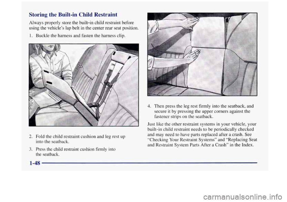 BUICK REGAL 1997 Repair Manual Storing the Built-in Child Restraint
Always properly store the built-in child restraint before
using the vehicle’s lap belt in the center rear seat position.
1. Buckle the harness and BUICK REGAL 1997 Repair Manual Storing the Built-in Child Restraint
Always properly store the built-in child restraint before
using the vehicle’s lap belt in the center rear seat position.
1. Buckle the harness and