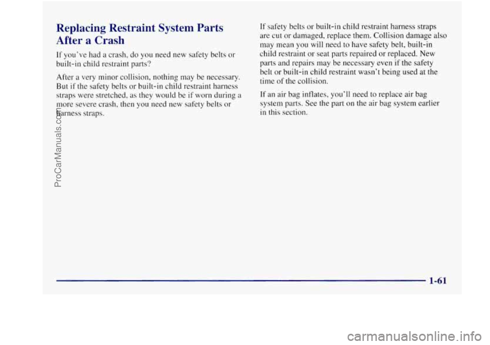 BUICK REGAL 1997 Manual PDF Replacing  Restraint  System  Parts 
After  a Crash 
If  you’ve  had a  crash,  do  you need  new safety belts or 
built-in  child  restraint  parts? 
After  a very  minor  collision,  nothing may  