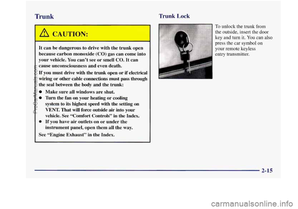 BUICK REGAL 1997 Owners Manual Trunk Trunk Lock
It can be dangerous to drive with the trunk open
because carbon monoxide
(CO) gas can come into
your vehicle. You can’t see or smell
CO. It can
cause unconsciousness BUICK REGAL 1997 Owners Manual Trunk Trunk Lock
It can be dangerous to drive with the trunk open
because carbon monoxide
(CO) gas can come into
your vehicle. You can’t see or smell
CO. It can
cause unconsciousness