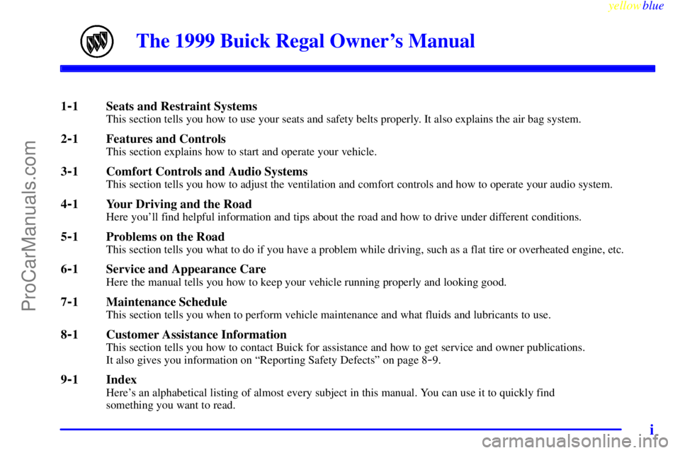 BUICK REGAL 1999  Owners Manual yellowblue     
i
The 1999 Buick Regal Owners Manual
1-1 Seats and Restraint SystemsThis section tells you how to use your seats and safety belts properly. It also explains the air bag system.
2-1 Fe