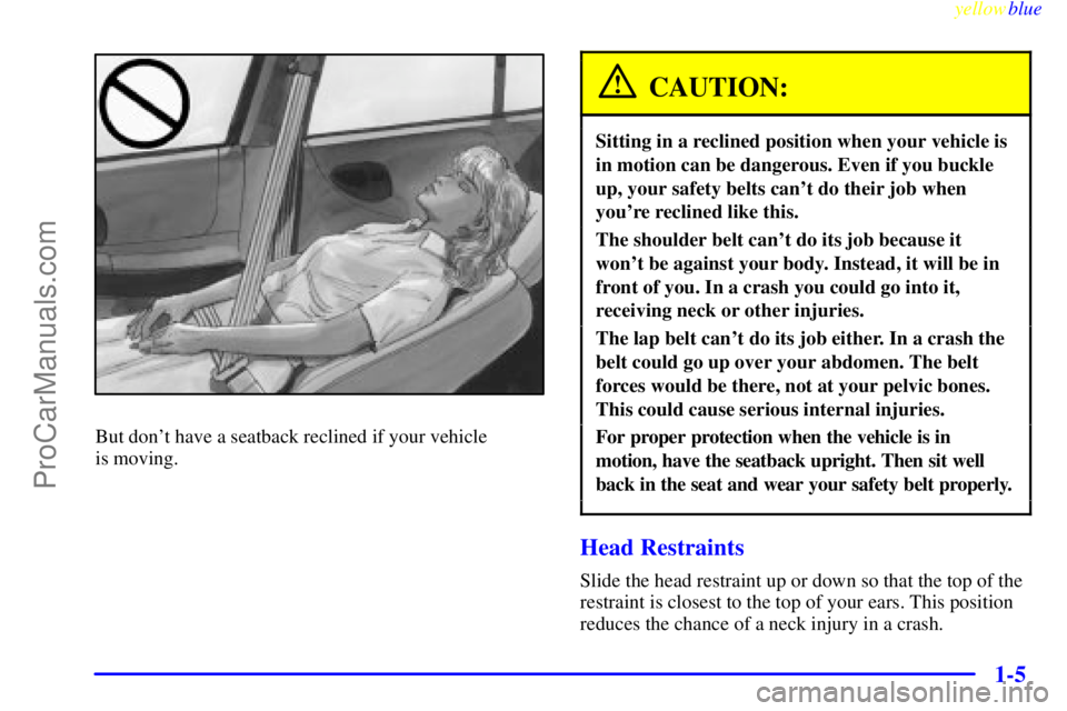 BUICK REGAL 1999 User Guide yellowblue
1-5
But dont have a seatback reclined if your vehicle
is moving.
CAUTION:
Sitting in a reclined position when your vehicle is
in motion can be dangerous. Even if you buckle
up, your BUICK REGAL 1999 User Guide yellowblue
1-5
But dont have a seatback reclined if your vehicle
is moving.
CAUTION:
Sitting in a reclined position when your vehicle is
in motion can be dangerous. Even if you buckle
up, your