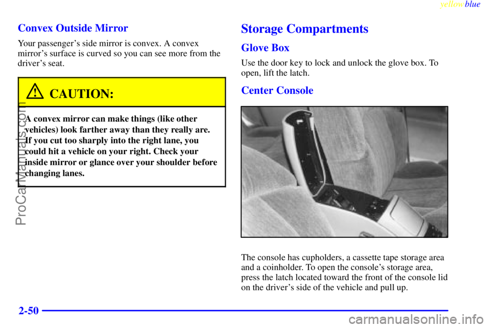 BUICK REGAL 1999 Owners Manual yellowblue
2-50 Convex Outside Mirror
Your passengers side mirror is convex. A convex
mirrors surface is curved so you can see more from the
drivers seat.
CAUTION:
A convex mirror can make thi BUICK REGAL 1999 Owners Manual yellowblue
2-50 Convex Outside Mirror
Your passengers side mirror is convex. A convex
mirrors surface is curved so you can see more from the
drivers seat.
CAUTION:
A convex mirror can make thi