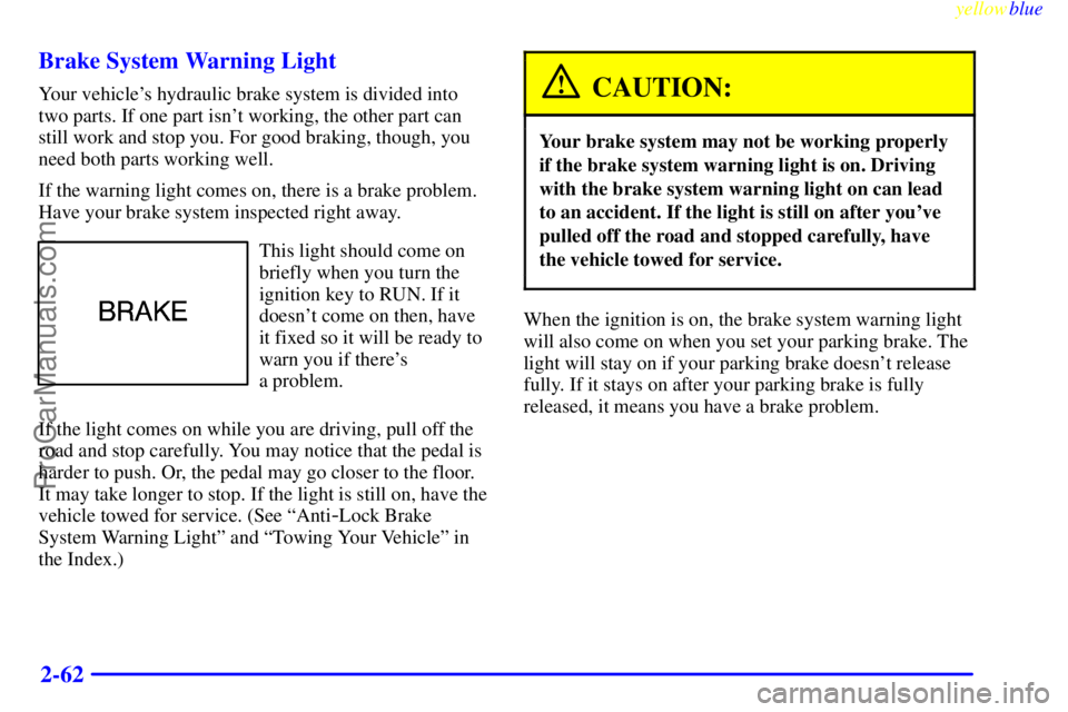 BUICK REGAL 1999  Owners Manual yellowblue     
2-62 Brake System Warning Light
Your vehicles hydraulic brake system is divided into
two parts. If one part isnt working, the other part can
still work and stop you. For good braking