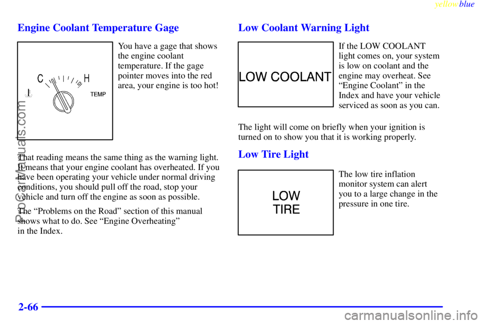 BUICK REGAL 1999  Owners Manual yellowblue     
2-66 Engine Coolant Temperature Gage
You have a gage that shows
the engine coolant
temperature. If the gage
pointer moves into the red
area, your engine is too hot!
That reading means 