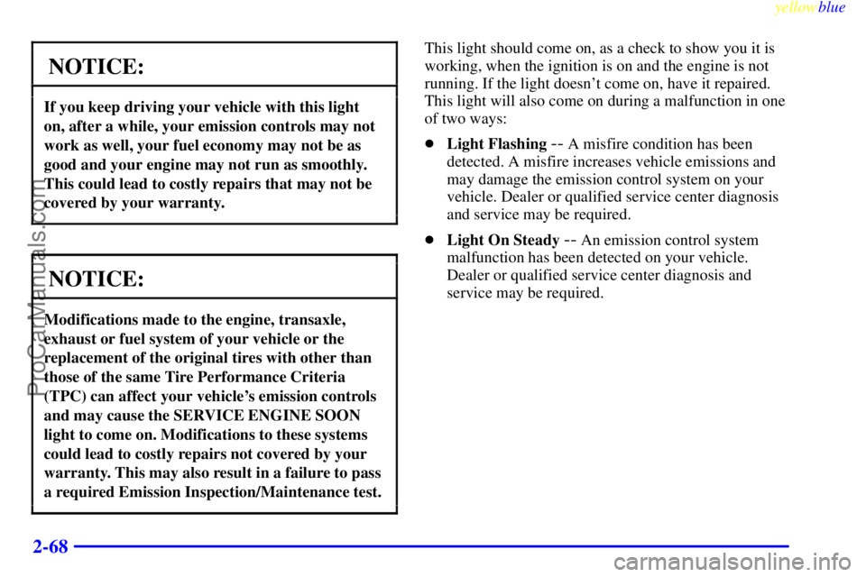 BUICK REGAL 1999  Owners Manual yellowblue     
2-68
NOTICE:
If you keep driving your vehicle with this light
on, after a while, your emission controls may not
work as well, your fuel economy may not be as
good and your engine may n