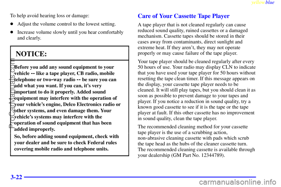 BUICK REGAL 1999  Owners Manual yellowblue     
3-22
To help avoid hearing loss or damage:
Adjust the volume control to the lowest setting.
Increase volume slowly until you hear comfortably
and clearly.
NOTICE:
Before you add any 