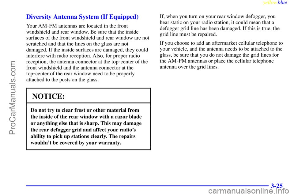 BUICK REGAL 1999  Owners Manual yellowblue     
3-25 Diversity Antenna System (If Equipped)
Your AM-FM antennas are located in the front
windshield and rear window. Be sure that the inside
surfaces of the front windshield and rear w