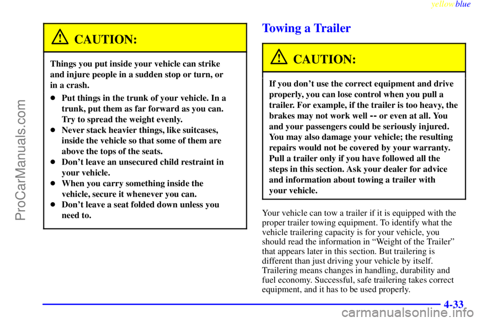 BUICK REGAL 1999  Owners Manual yellowblue     
4-33
CAUTION:
Things you put inside your vehicle can strike 
and injure people in a sudden stop or turn, or 
in a crash.
Put things in the trunk of your vehicle. In a
trunk, put them 